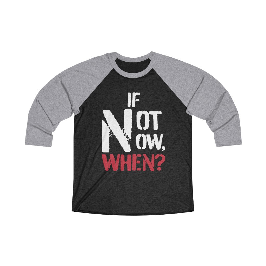 IF NOT NOW, WHEN? -Unisex Tri-Blend 3/4 Raglan Tee