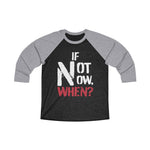 Load image into Gallery viewer, IF NOT NOW, WHEN? -Unisex Tri-Blend 3/4 Raglan Tee

