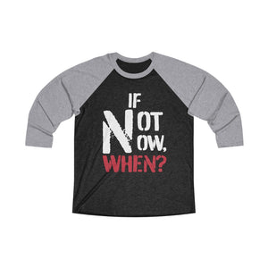 IF NOT NOW, WHEN? -Unisex Tri-Blend 3/4 Raglan Tee