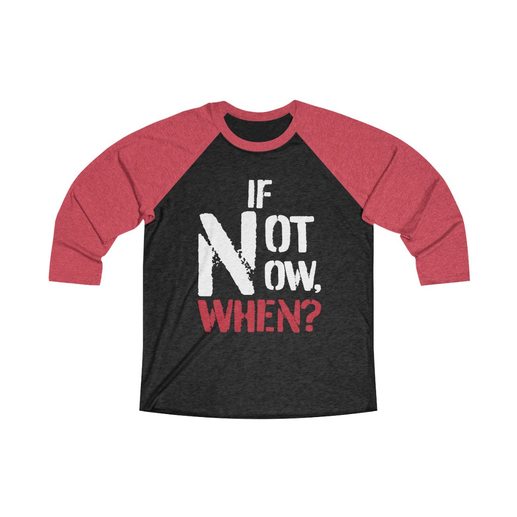IF NOT NOW, WHEN? -Unisex Tri-Blend 3/4 Raglan Tee