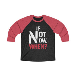 IF NOT NOW, WHEN? -Unisex Tri-Blend 3/4 Raglan Tee
