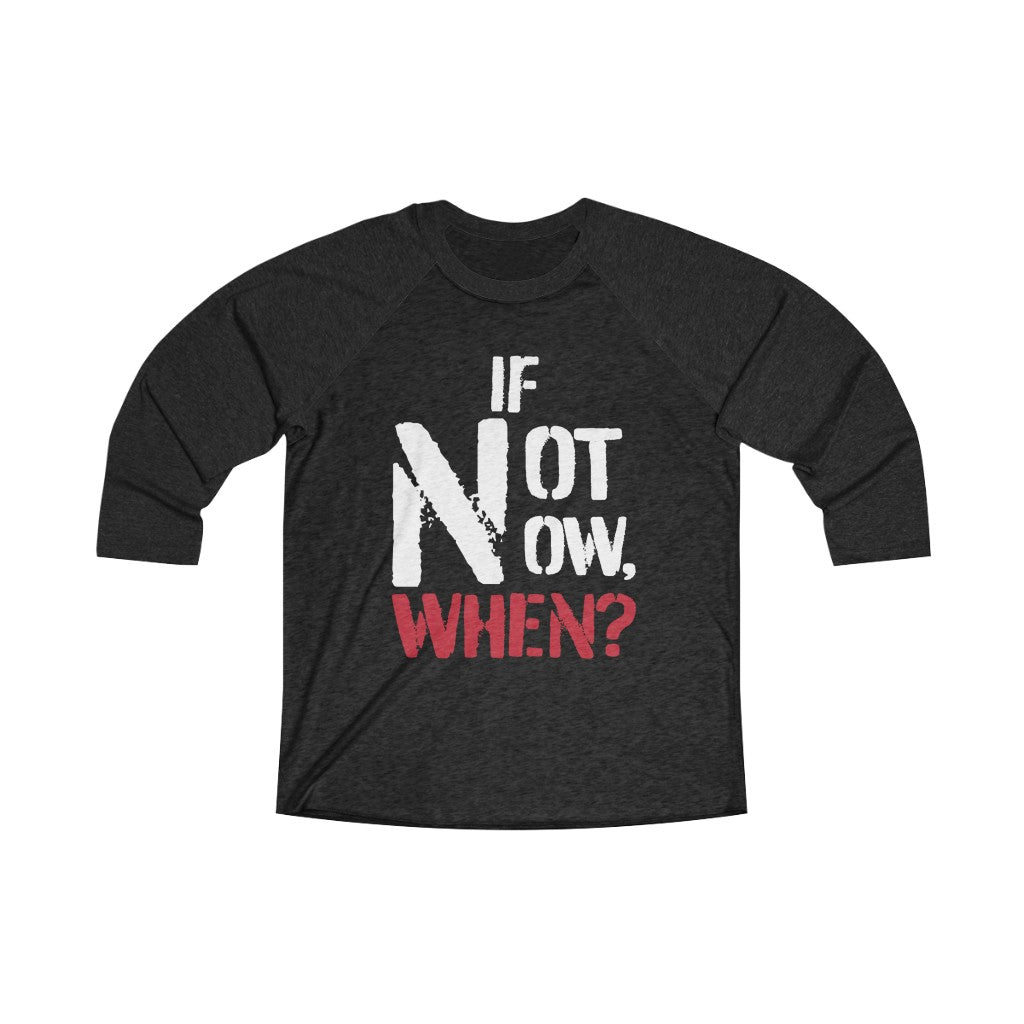 IF NOT NOW, WHEN? -Unisex Tri-Blend 3/4 Raglan Tee