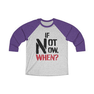 IF NOT NOW, WHEN?1 -Unisex Tri-Blend 3/4 Raglan Tee