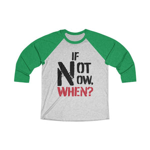 IF NOT NOW, WHEN?1 -Unisex Tri-Blend 3/4 Raglan Tee