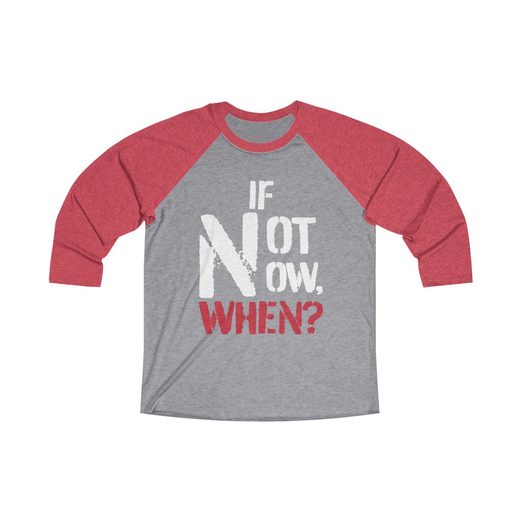 IF NOT NOW, WHEN? -Unisex Tri-Blend 3/4 Raglan Tee
